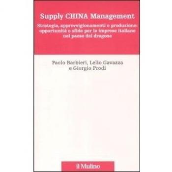 Supply China management. Strategia, approvvigionamenti e produzione: opportunità e sfide per le imprese italiane nel paese del dragone