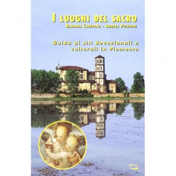 I luoghi del sacro. Guida ai siti devozionali e culturali in Piemonte
