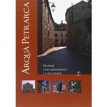 Arquà Petrarca. Un paese, i suoi monumenti, la sua storia