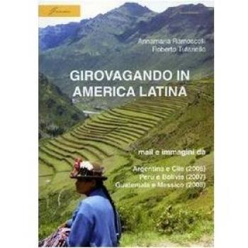 Girovagando in America latina. Mail e immagini da Argentina e Cile (2006), Perù e Bolivia (2007), Guatemala e Messico (2008)
