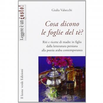 Cosa dicono le foglie del tè. Riti e ricette di madre in figlia dalla letteratura persiana alla poesia araba contemporanea