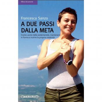 A due passi dalla meta. Come uscire dalla sedentarietà, mantenersi in forma e nutrire la propria creatività