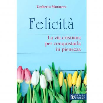 Felicità. La via cristiana per conquistarla in pienezza