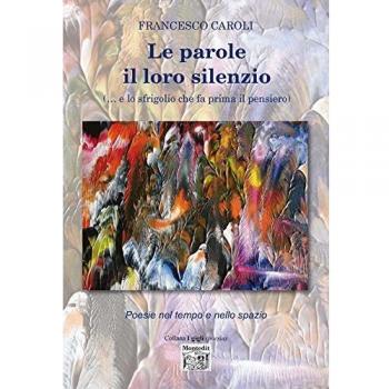 Le parole il loro silenzio (... e lo sfrigolio che fa prima il pensiero). Poesie nel tempo e nello spazio