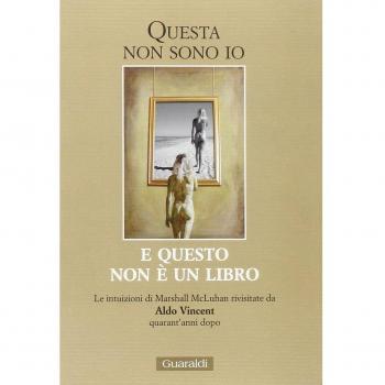Questa non sono io. E questo non è un libro. Le intuizioni di Mashall McLuhan rivisitate da Aldo Vincent quarant'anni dopo
