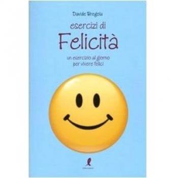 Esercizi di felicità. Un esercizio al giorno per vivere felici