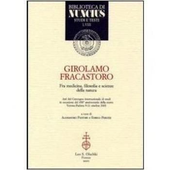 Girolamo Fracastoro fra medicina, filosofia e scienze della natura. Atti del Convegno (Verona-Padova, 9-11 ottobre 2003)