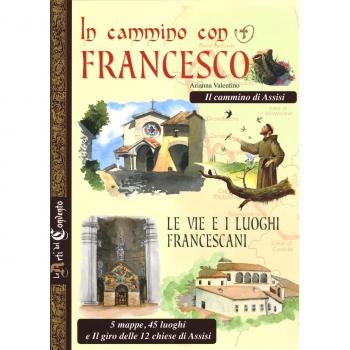 In cammino con Francesco. Le vie e i luoghi francescani. Il cammino d'Assisi. 5 mappe, 45 luoghi e il giro delle 12 chiese di Assisi