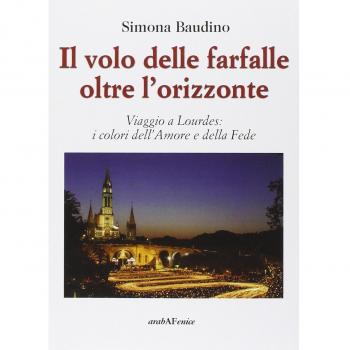 Il volo delle farfalle oltre l'orizzonte. Viaggio a Lourdes: i colori dell'amore e della fede