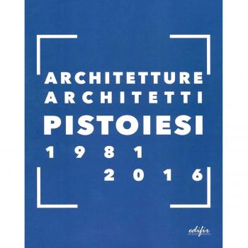 Architetture architetti pistoiesi 1981-2016. Ediz. a colori
