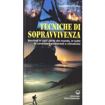 Tecniche di sopravvivenza. Survival in ogni parte del mondo, in tutte le condizioni ambientali e climatiche