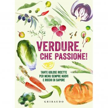 Verdure, che passione! Tante golose ricette per menu sempre nuovi e ricchi di sapore