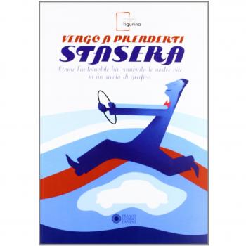 Vengo a prenderti stasera. Come l'automobile ha cambiato le nostre vite in un secolo di grafica. Ediz. illustrata