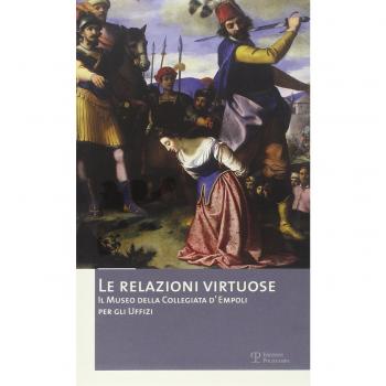 Le relazioni virtuose. Il Museo della Collegiata d'Empoli per gli Uffizi. Catalogo della mostra (Empoli, 25 giugno-3 novembre 2012). Ediz. illustrata (Vol. 2)