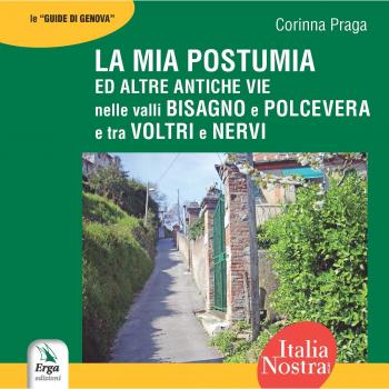 La mia Postumia ed altre antiche vie nelle valli Bisagno e Polcevera e tra Voltri e Nervi