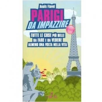 Parigi da impazzire. Tutte le cose più belle da fare e da vedere almeno una volta nella vita
