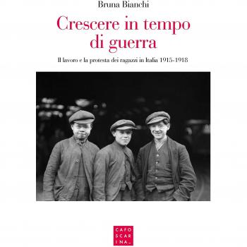Crescere in tempo di guerra. Il lavoro e la prostesta dei ragazzi in Italia 1915-1918
