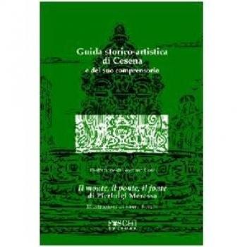 Guida storico-artistica di Cesena e del suo comprensorio. Il monte, il ponte, il fonte