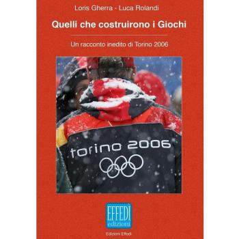 Quelli che costruirono i giochi. Un racconto inedito di Torino 2006