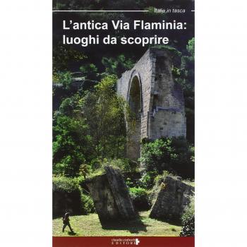 L'antica Via Flaminia. Luoghi da scoprire. Un viaggio tra Lazio, Umbria e Marche