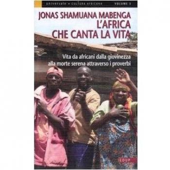 L'Africa che canta la vita. Vita da africani dalla giovinezza alla morte serena attraverso i proverbi
