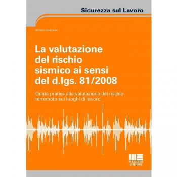 La valutazione del rischio sismico ai sensi del D.Lgs. 81/2008. Guida pratica alla valutazione del rischio terremoto sui luoghi di lavoro
