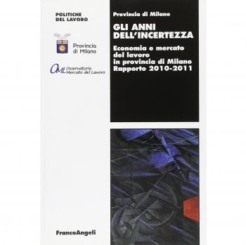 Gli anni dell'incertezza. Economia e mercato del lavoro in provincia di Milano. Rapporto 2010-2011