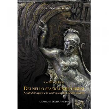 Dei nello spazio degli uomini. I culti dell'agorà e la costruzione di Corinto arcaica: I Culti Dell'agora E La Costruzione Di Corinto Arcaica