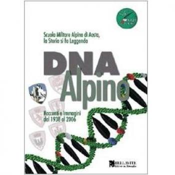 DNA alpino. Racconti e immagini dal 1938 al 2006. Scuola Militare Alpina di Aosta, la storia si fa leggenda