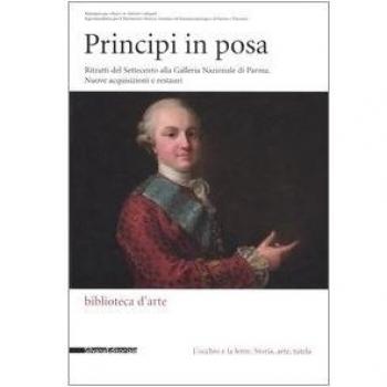 Principi in posa. Ritratti del Settecento alla Galleria Nazionale di Parma. Nuovi acquisizioni e restauri. Catalogo della mostra