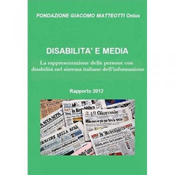 Disabilità e media. Rapporto 2012. La rappresentazione delle persone con disabilità nel sistema italiano dell'informazione