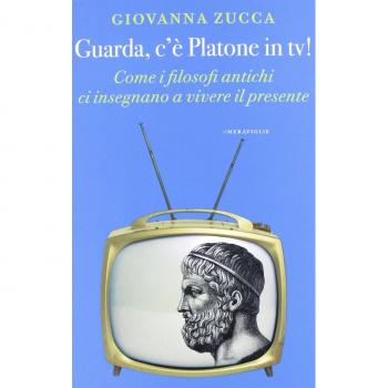 Guarda, c'è Platone in Tv! Come i filosofi antichi ci insegnano a vivere il presente