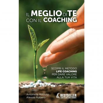 Il meglio di te con il coaching. Scopri il metodo più efficace per dare valore alla tua vita