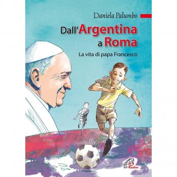 Dall'Argentina a Roma. La vita di papa Francesco. Ediz. illustrata