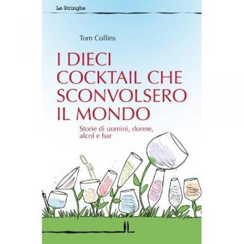 I dieci cocktail che sconvolsero il mondo. Storie di uomini, donne, alcol e bar