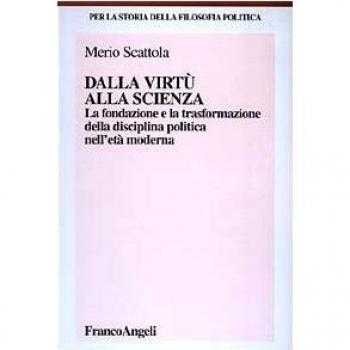 Dalla virtù alla scienza. La fondazione e la trasformazione della disciplina politica nell'età moderna