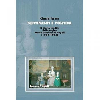 Sentimenti e politica. Il diario inedito della regina Maria Carolina di Napoli (1781-1785)