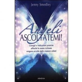 Angeli, ascoltatemi! Consigli e indicazioni pratiche affinché le nostre richieste vengano accolte dalle creature celesti