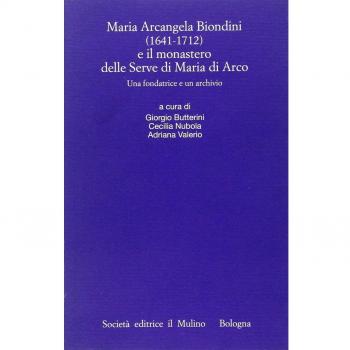 Maria Arcangela Biondini (1641-1712) e il monastero delle Serve di Maria di Arco. Una fondatrice e un archivio. Atti del Convegno (Trento 6-7 maggio 2004)