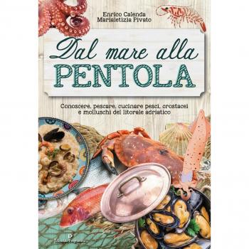 Dal mare alla pentola. Conoscere, pescare, cucinare pesci, crostacei e molluschi del litorale adriatico