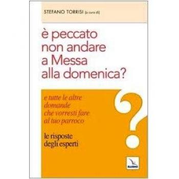 Ã peccato non andare a messa alla domenica? E tutte le altre domande che vorresti fare al tuo parroco. Le risposte degli esperti
