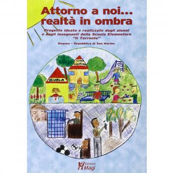 Attorno a noi... Realtà in ombra. Progetto ideato e realizzato dagli alunni e dagli insegnanti della Scuola elementare «Il Torrente»