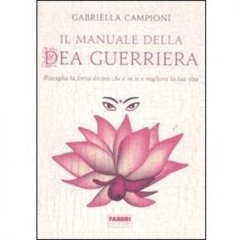 Il manuale della dea guerriera. Risveglia la forza divina che è in te e migliora la tua vita