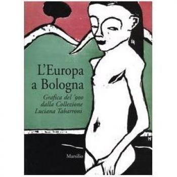 L'Europa a Bologna. Grafica del '900 dalla collezione Luciana Tabarroni. Catalogo della mostra