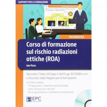 Corso di formazione sul rischio radiazioni ottiche (ROA). Secondo il Titolo VIII Capo V del D.Lgs. 81/2008 e s.m. e l'Accordo Stato-Regioni per la formazione. Con CD-ROM