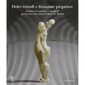Dolci trionfi e finissime piegature. Sculture in zucchero e tovaglioli per le nozze fiorentine di Maria de' Medici. Catalogo della mostra (Firenze, marzo-giugno 2015