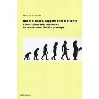 Buoni si nasce, soggetti etici si diventa. La costruzione della mente etica: tra neuroscienze, filosofia, psicologia