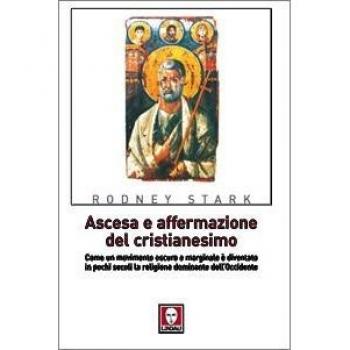 Ascesa e affermazione del Cristianesimo. Come un movimento oscuro e marginale è diventato in pochi secoli la religione dominante dell'Occidente