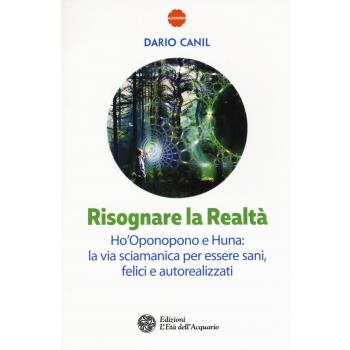 Risognare la realtà. Ho'Oponopono e Huna: la via sciamanica per essere sani, felici e autoreallizzati