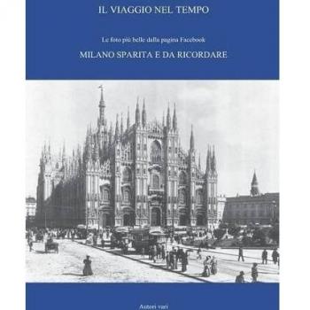Il viaggio nel tempo. Le foto più belle dalla pagina Facebook «Milano sparita e da ricordare». Ediz. illustrata (Vol. 1)